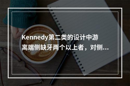 Kennedy第二类的设计中游离端侧缺牙两个以上者，对侧也有