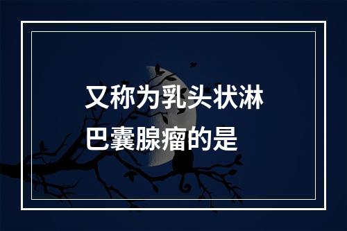 又称为乳头状淋巴囊腺瘤的是