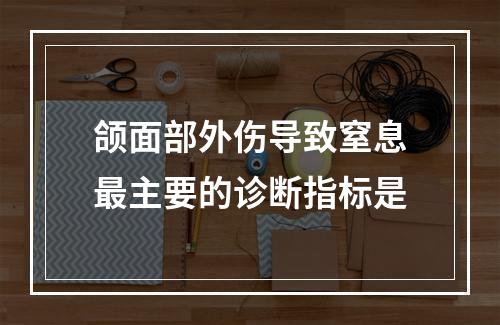 颌面部外伤导致窒息最主要的诊断指标是