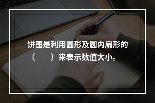 饼图是利用圆形及圆内扇形的（　　）来表示数值大小。