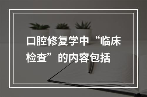 口腔修复学中“临床检查”的内容包括