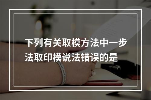 下列有关取模方法中一步法取印模说法错误的是