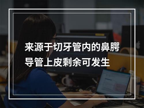 来源于切牙管内的鼻腭导管上皮剩余可发生