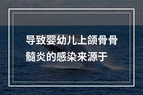 导致婴幼儿上颌骨骨髓炎的感染来源于