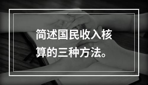 简述国民收入核算的三种方法。