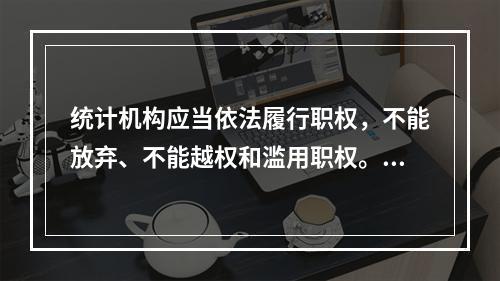 统计机构应当依法履行职权，不能放弃、不能越权和滥用职权。（