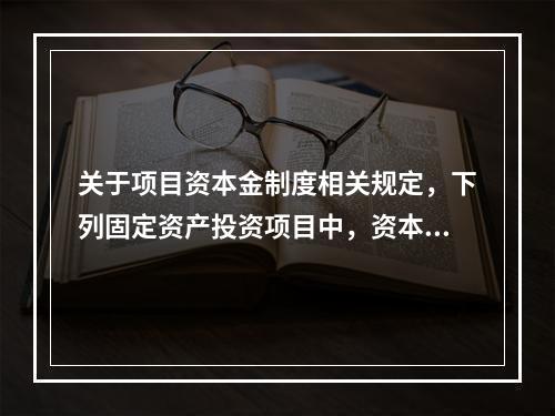 关于项目资本金制度相关规定，下列固定资产投资项目中，资本金占