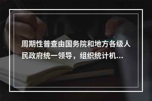 周期性普查由国务院和地方各级人民政府统一领导，组织统计机构