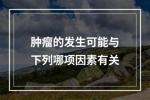 肿瘤的发生可能与下列哪项因素有关