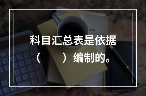 科目汇总表是依据（　　）编制的。