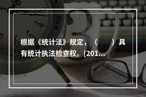 根据《统计法》规定，（　　）具有统计执法检查权。[2011