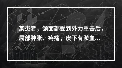 某患者，颌面部受到外力重击后，局部肿胀、疼痛，皮下有淤血，未