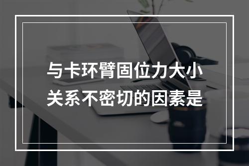 与卡环臂固位力大小关系不密切的因素是