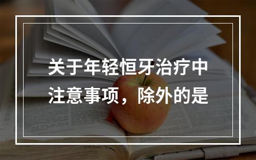 关于年轻恒牙治疗中注意事项，除外的是