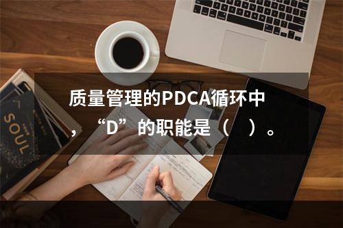 质量管理的PDCA循环中，“D”的职能是（　）。