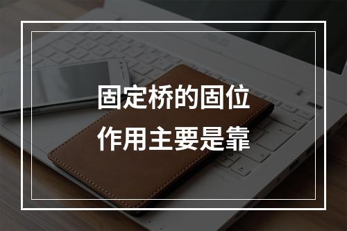 固定桥的固位作用主要是靠