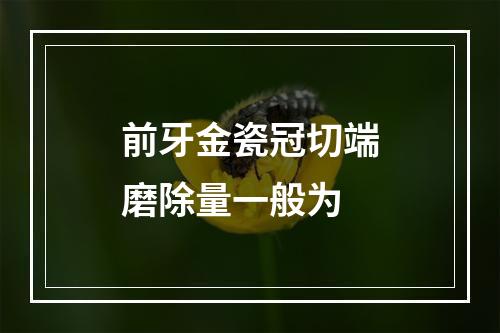 前牙金瓷冠切端磨除量一般为