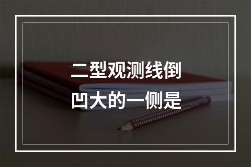 二型观测线倒凹大的一侧是