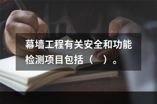 幕墙工程有关安全和功能检测项目包括（　）。