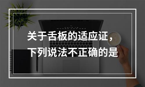 关于舌板的适应证，下列说法不正确的是