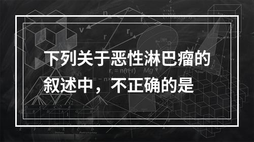 下列关于恶性淋巴瘤的叙述中，不正确的是