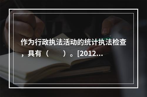 作为行政执法活动的统计执法检查，具有（　　）。[2012年