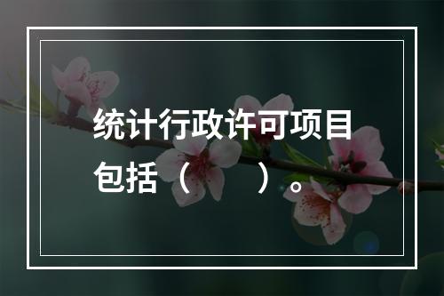 统计行政许可项目包括（　　）。