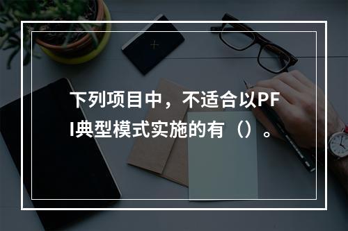 下列项目中，不适合以PFI典型模式实施的有（）。