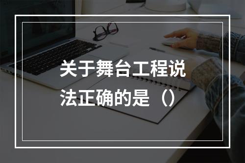 关于舞台工程说法正确的是（）