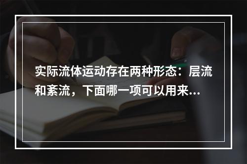 实际流体运动存在两种形态：层流和紊流，下面哪一项可以用来判