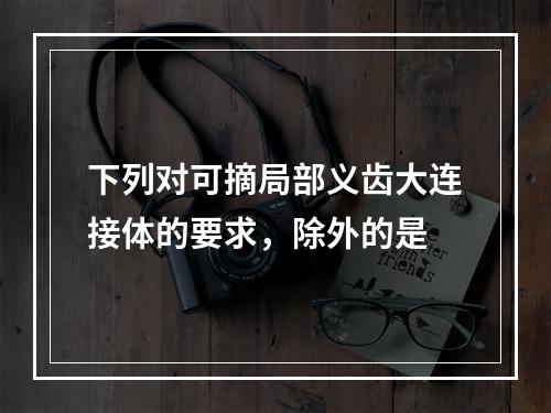 下列对可摘局部义齿大连接体的要求，除外的是