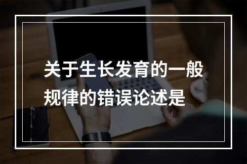 关于生长发育的一般规律的错误论述是