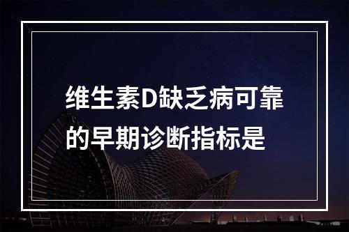 维生素D缺乏病可靠的早期诊断指标是