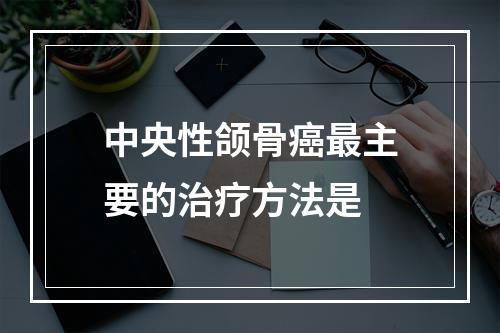 中央性颌骨癌最主要的治疗方法是