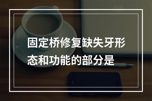 固定桥修复缺失牙形态和功能的部分是