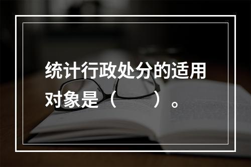 统计行政处分的适用对象是（　　）。