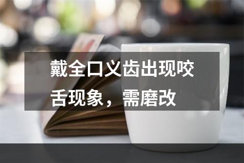 戴全口义齿出现咬舌现象，需磨改