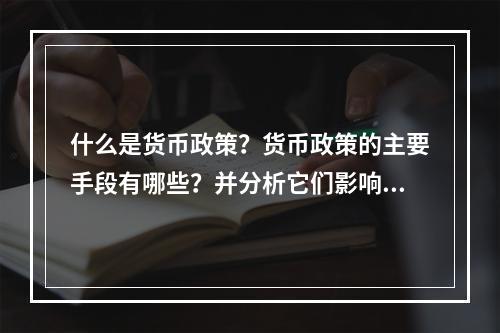 什么是货币政策？货币政策的主要手段有哪些？并分析它们影响总需