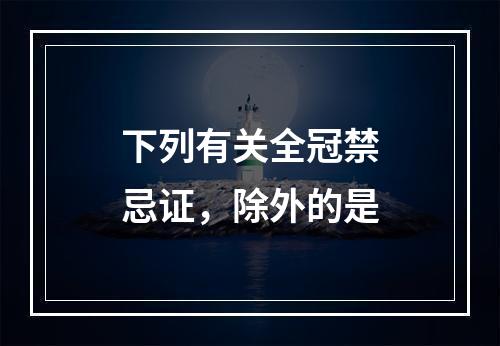 下列有关全冠禁忌证，除外的是