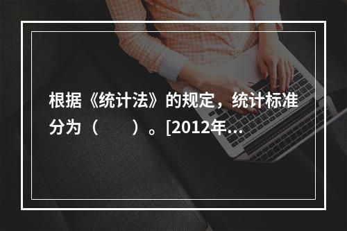 根据《统计法》的规定，统计标准分为（　　）。[2012年初