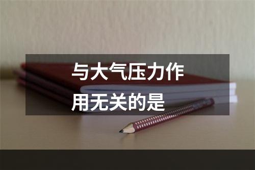 与大气压力作用无关的是