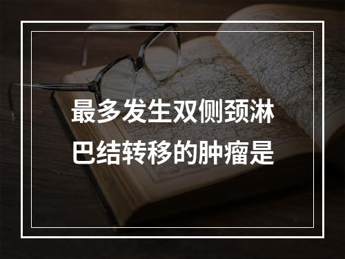 最多发生双侧颈淋巴结转移的肿瘤是