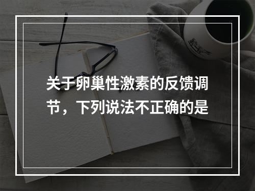 关于卵巢性激素的反馈调节，下列说法不正确的是