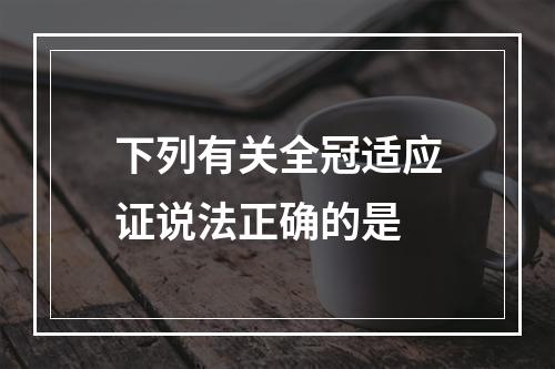 下列有关全冠适应证说法正确的是