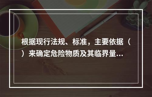 根据现行法规、标准，主要依据（）来确定危险物质及其临界量标准