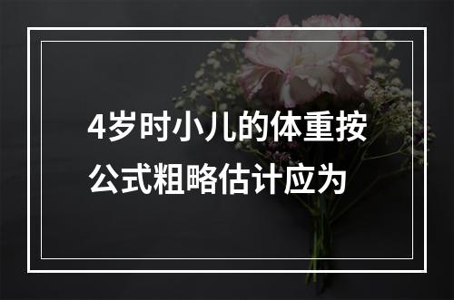 4岁时小儿的体重按公式粗略估计应为