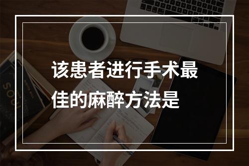 该患者进行手术最佳的麻醉方法是