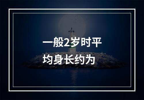 一般2岁时平均身长约为