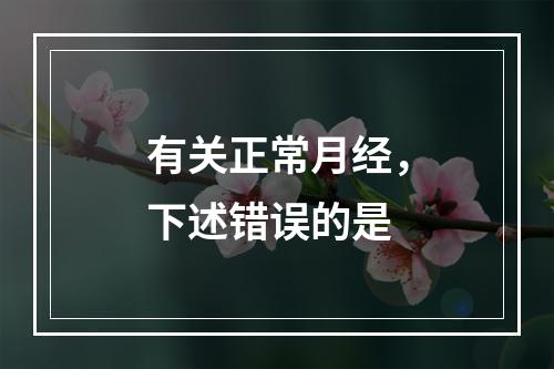 有关正常月经，下述错误的是