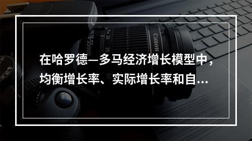 在哈罗德—多马经济增长模型中，均衡增长率、实际增长率和自然增